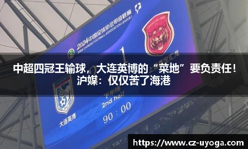 中超四冠王输球，大连英博的“菜地”要负责任！沪媒：仅仅苦了海港