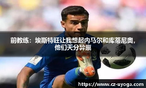前教练：埃斯特旺让我想起内马尔和库蒂尼奥，他们天分异禀